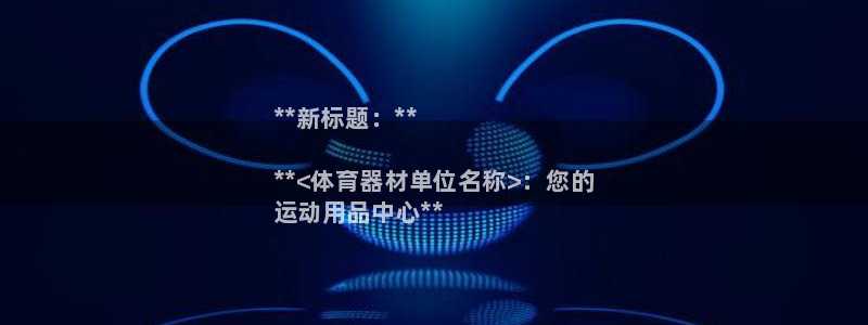 凯时app官方首页：**新标题：**

**<体育器材单位名