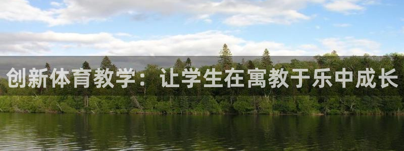 尊龙凯时论坛：创新体育教学：让学生在寓教于乐中成长