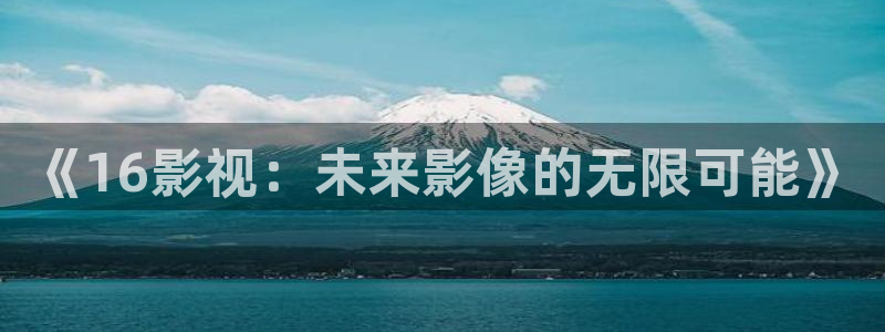 午夜aa电影：《16影视：未来影像的无限可能》