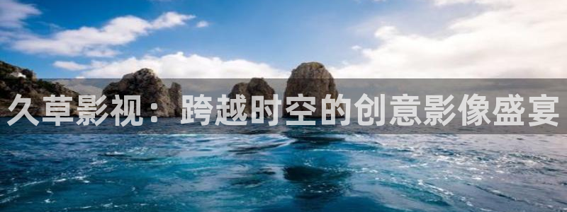 aaa欧美电影：久草影视：跨越时空的创意影像盛宴